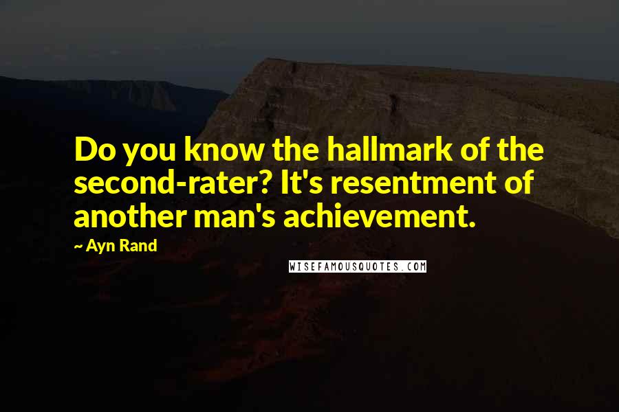 Ayn Rand Quotes: Do you know the hallmark of the second-rater? It's resentment of another man's achievement.
