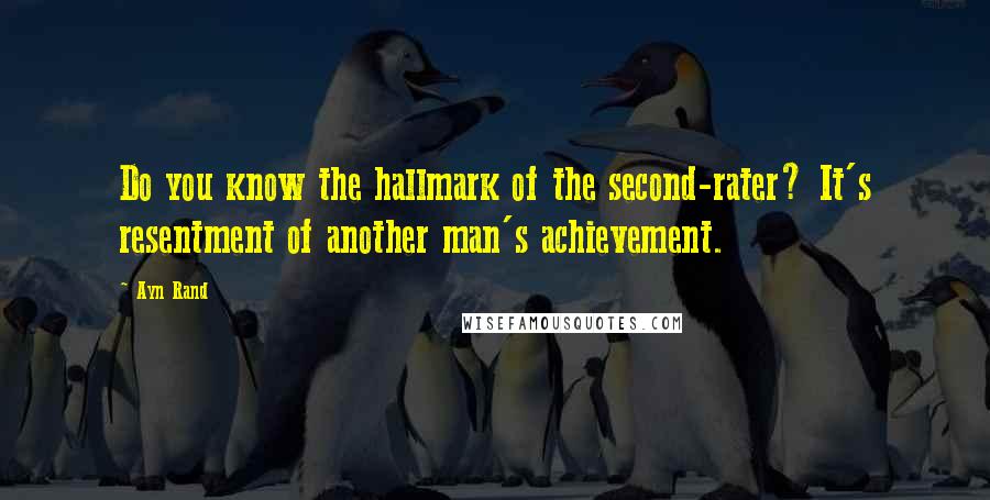 Ayn Rand Quotes: Do you know the hallmark of the second-rater? It's resentment of another man's achievement.
