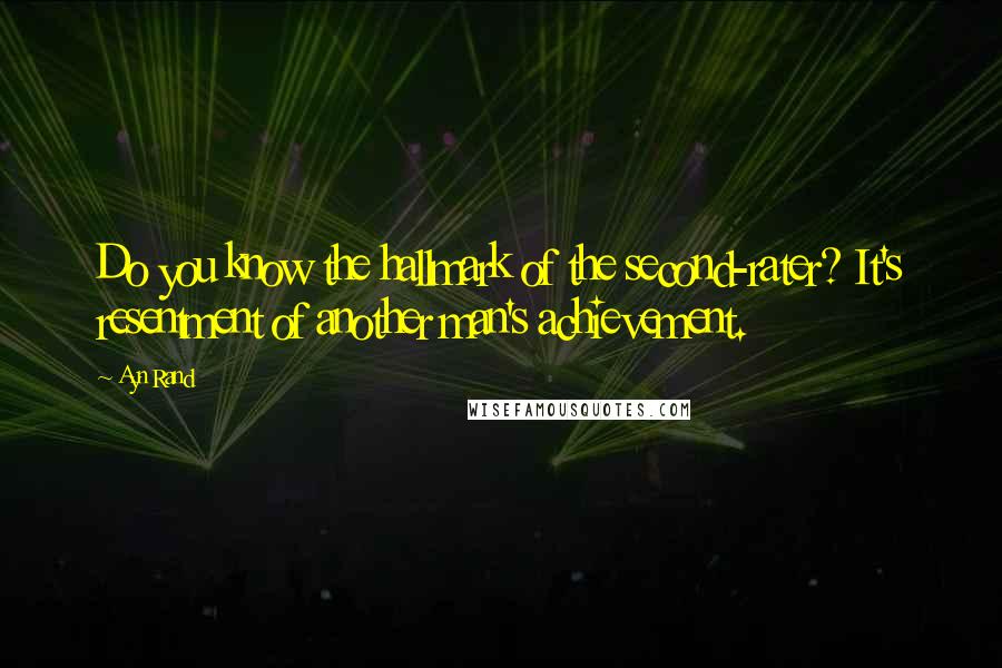 Ayn Rand Quotes: Do you know the hallmark of the second-rater? It's resentment of another man's achievement.