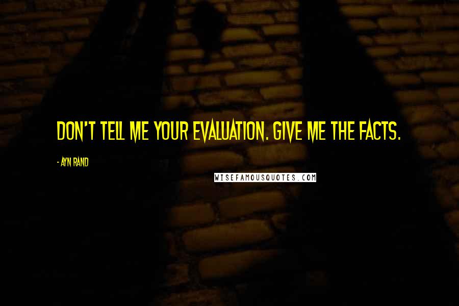 Ayn Rand Quotes: Don't tell me your evaluation. Give me the facts.