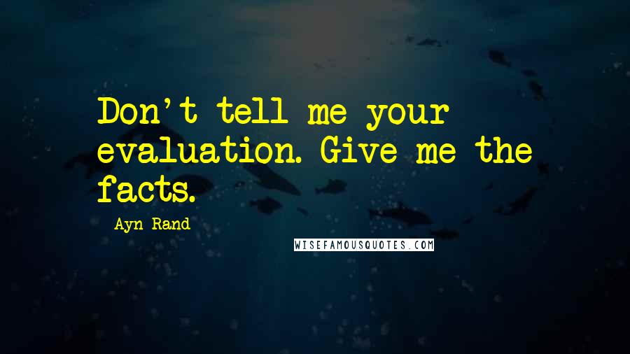 Ayn Rand Quotes: Don't tell me your evaluation. Give me the facts.