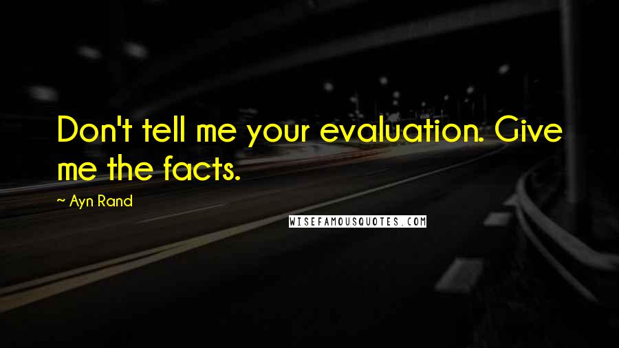 Ayn Rand Quotes: Don't tell me your evaluation. Give me the facts.