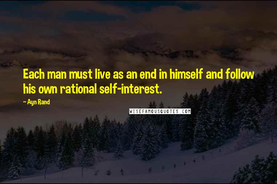 Ayn Rand Quotes: Each man must live as an end in himself and follow his own rational self-interest.