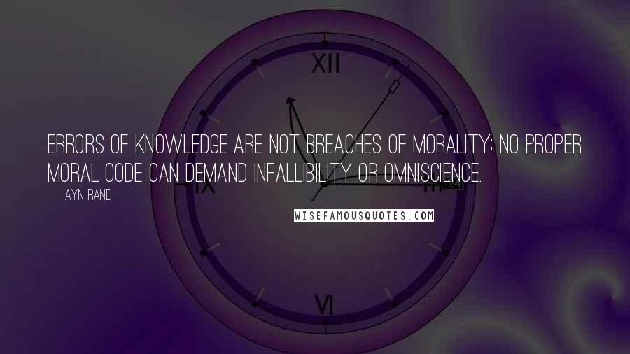 Ayn Rand Quotes: Errors of knowledge are not breaches of morality; no proper moral code can demand infallibility or omniscience.