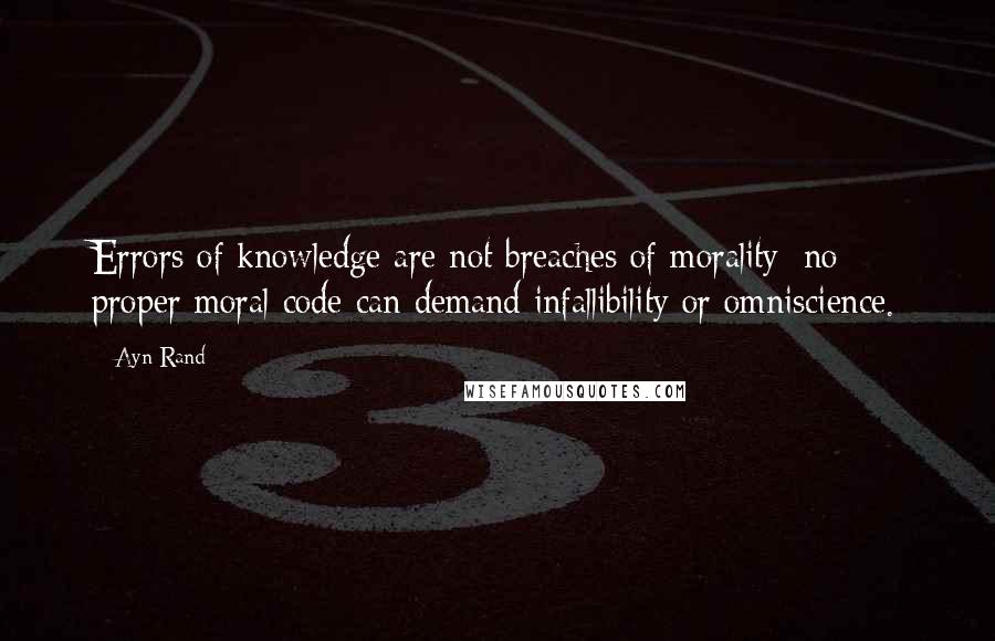 Ayn Rand Quotes: Errors of knowledge are not breaches of morality; no proper moral code can demand infallibility or omniscience.