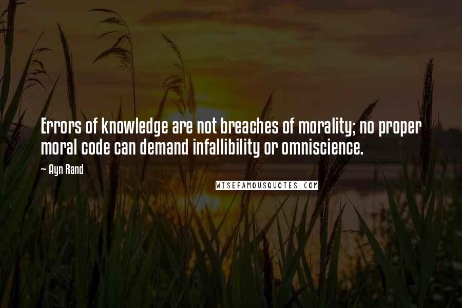 Ayn Rand Quotes: Errors of knowledge are not breaches of morality; no proper moral code can demand infallibility or omniscience.