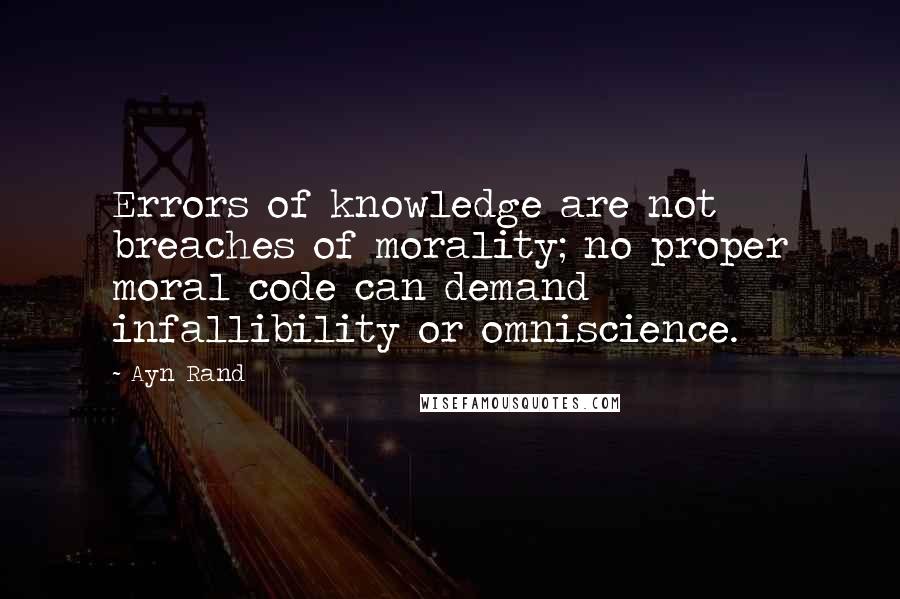 Ayn Rand Quotes: Errors of knowledge are not breaches of morality; no proper moral code can demand infallibility or omniscience.