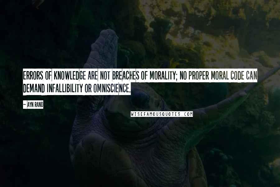 Ayn Rand Quotes: Errors of knowledge are not breaches of morality; no proper moral code can demand infallibility or omniscience.