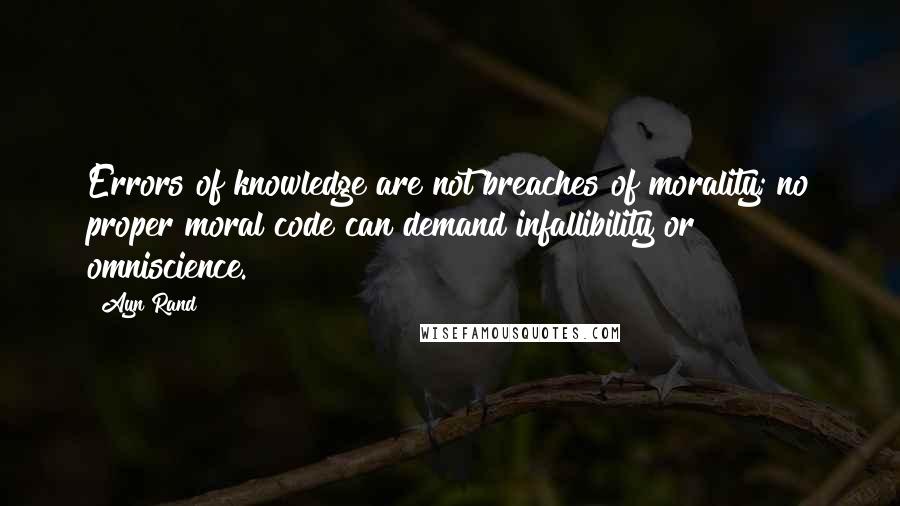 Ayn Rand Quotes: Errors of knowledge are not breaches of morality; no proper moral code can demand infallibility or omniscience.