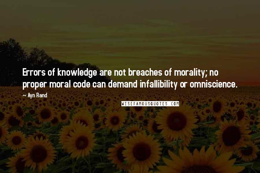 Ayn Rand Quotes: Errors of knowledge are not breaches of morality; no proper moral code can demand infallibility or omniscience.