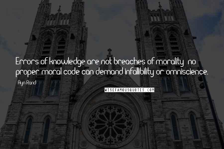 Ayn Rand Quotes: Errors of knowledge are not breaches of morality; no proper moral code can demand infallibility or omniscience.