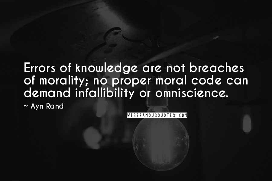 Ayn Rand Quotes: Errors of knowledge are not breaches of morality; no proper moral code can demand infallibility or omniscience.