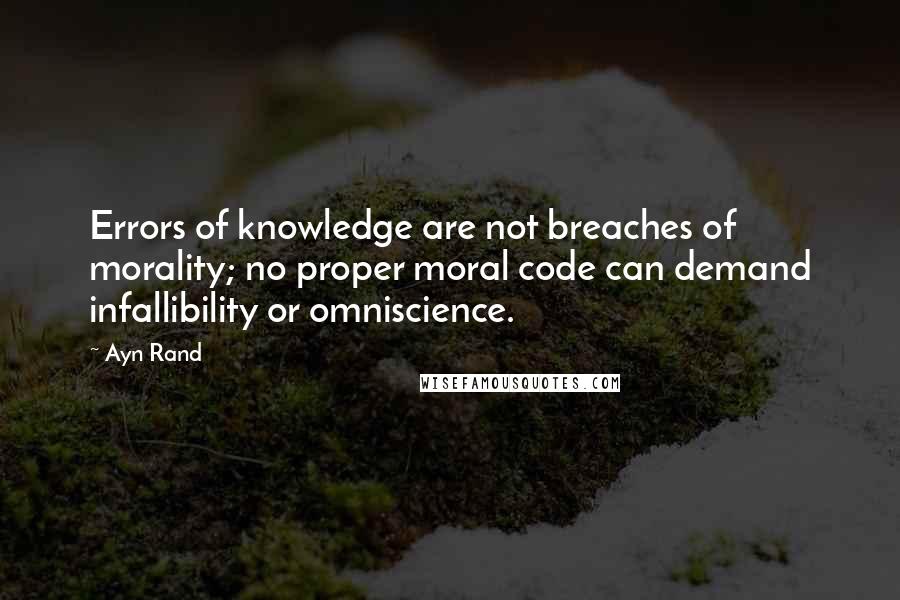 Ayn Rand Quotes: Errors of knowledge are not breaches of morality; no proper moral code can demand infallibility or omniscience.