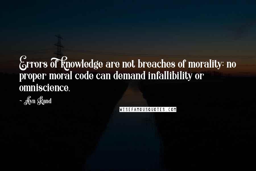 Ayn Rand Quotes: Errors of knowledge are not breaches of morality; no proper moral code can demand infallibility or omniscience.