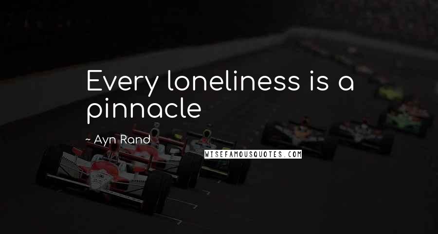 Ayn Rand Quotes: Every loneliness is a pinnacle