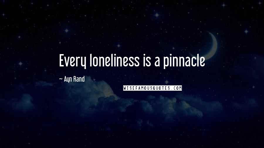 Ayn Rand Quotes: Every loneliness is a pinnacle