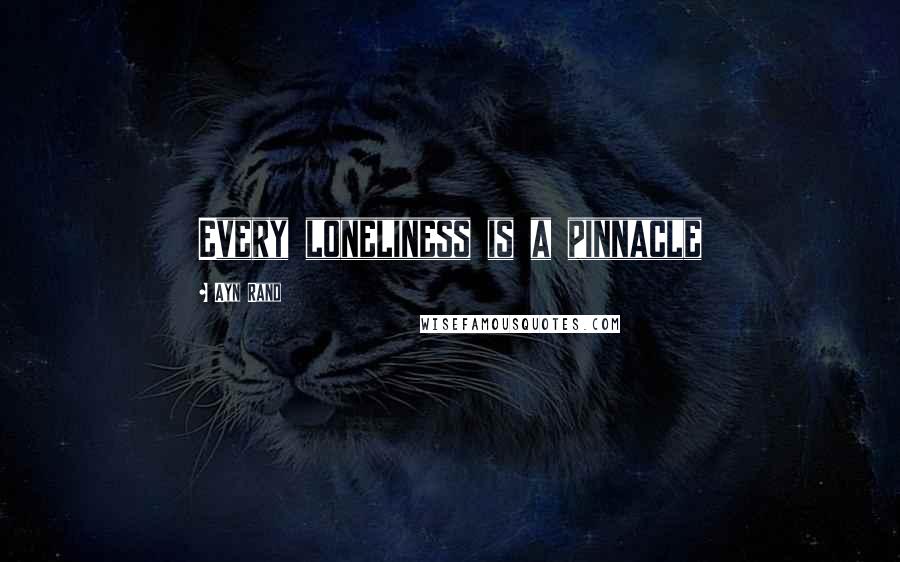 Ayn Rand Quotes: Every loneliness is a pinnacle