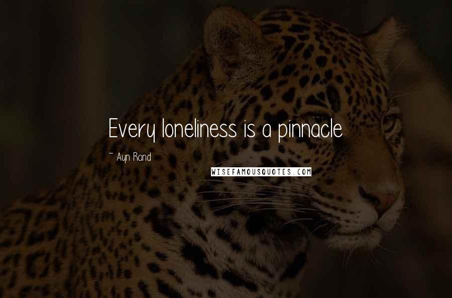 Ayn Rand Quotes: Every loneliness is a pinnacle