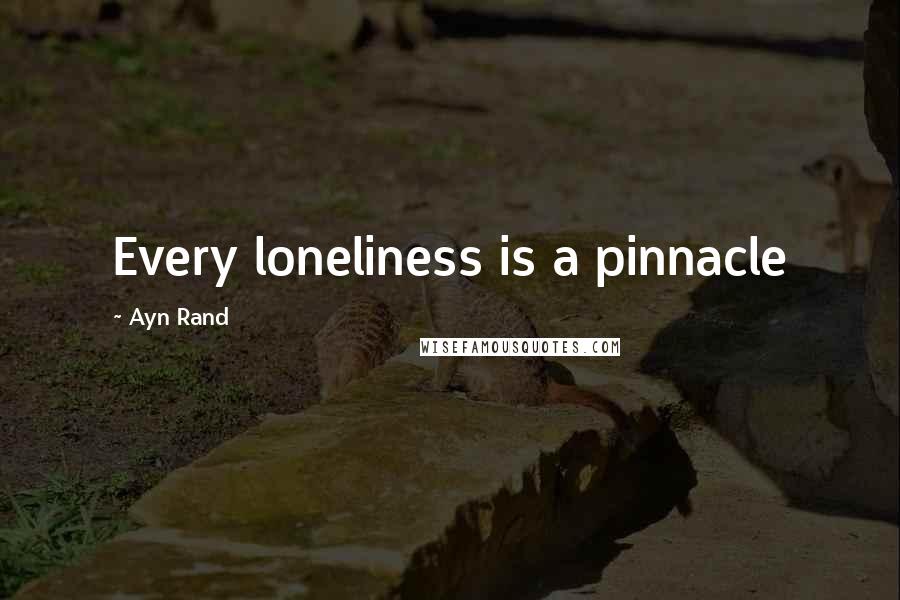 Ayn Rand Quotes: Every loneliness is a pinnacle