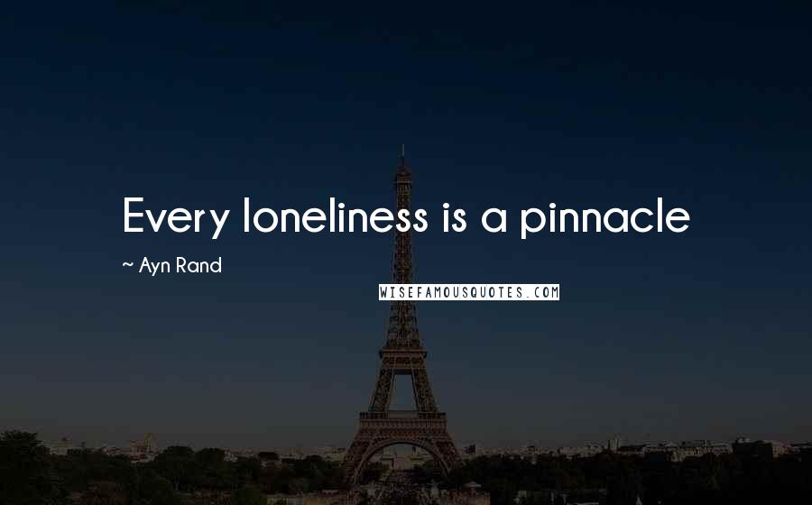 Ayn Rand Quotes: Every loneliness is a pinnacle