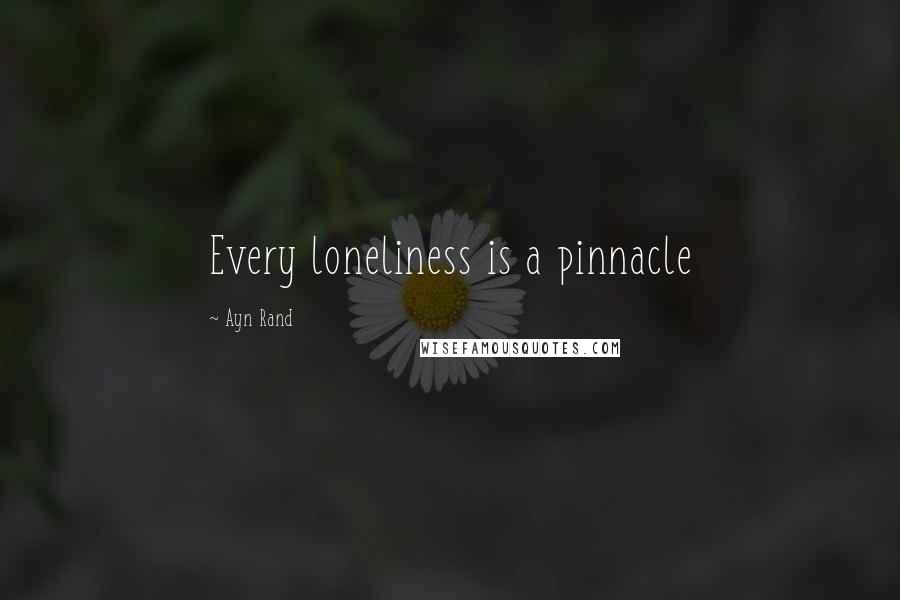 Ayn Rand Quotes: Every loneliness is a pinnacle