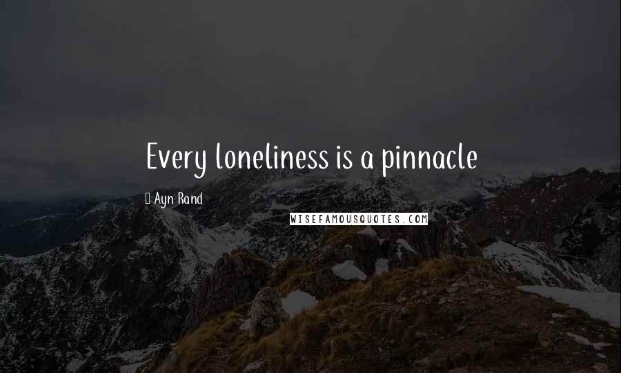 Ayn Rand Quotes: Every loneliness is a pinnacle