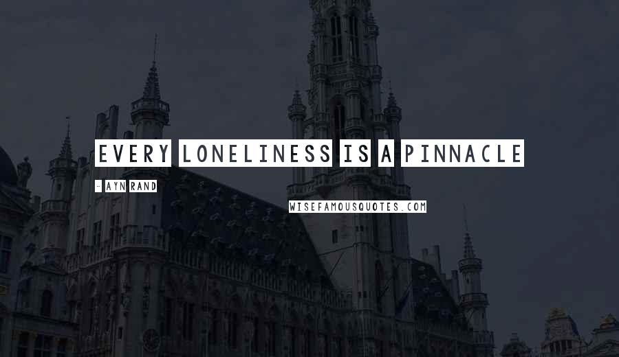 Ayn Rand Quotes: Every loneliness is a pinnacle