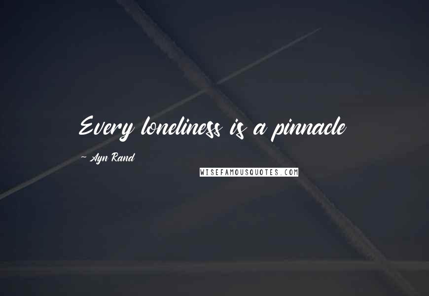 Ayn Rand Quotes: Every loneliness is a pinnacle