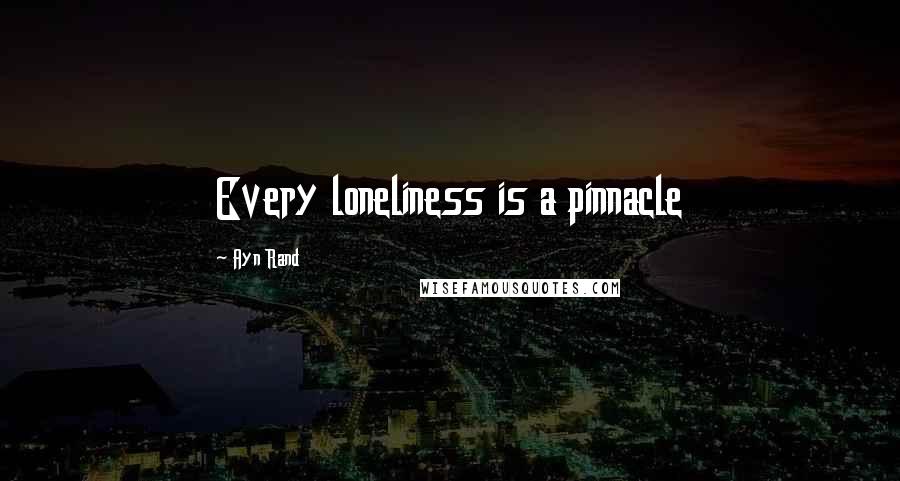 Ayn Rand Quotes: Every loneliness is a pinnacle