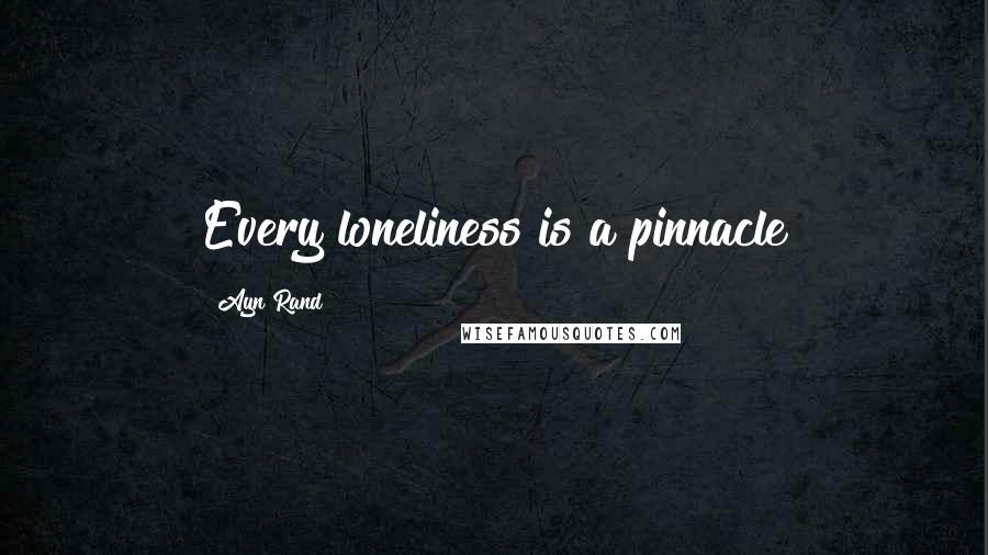 Ayn Rand Quotes: Every loneliness is a pinnacle