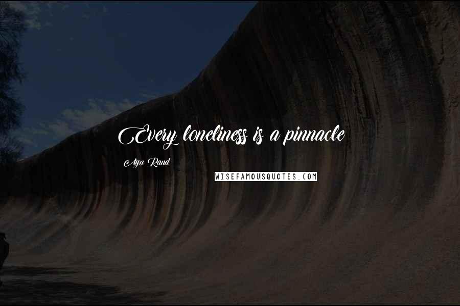 Ayn Rand Quotes: Every loneliness is a pinnacle