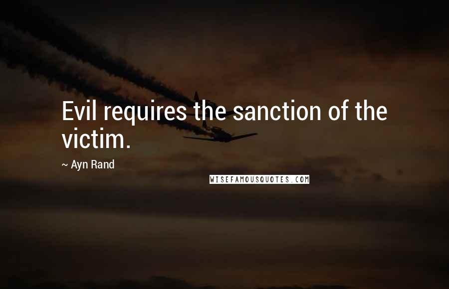 Ayn Rand Quotes: Evil requires the sanction of the victim.