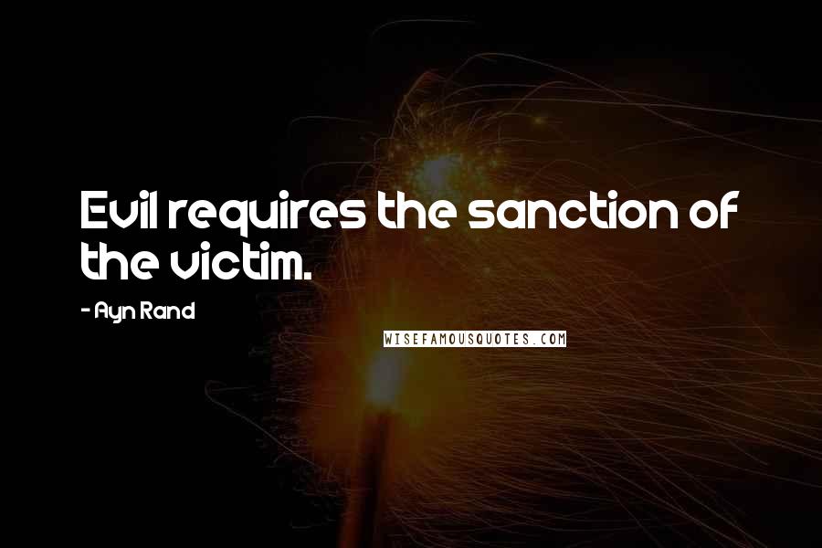 Ayn Rand Quotes: Evil requires the sanction of the victim.