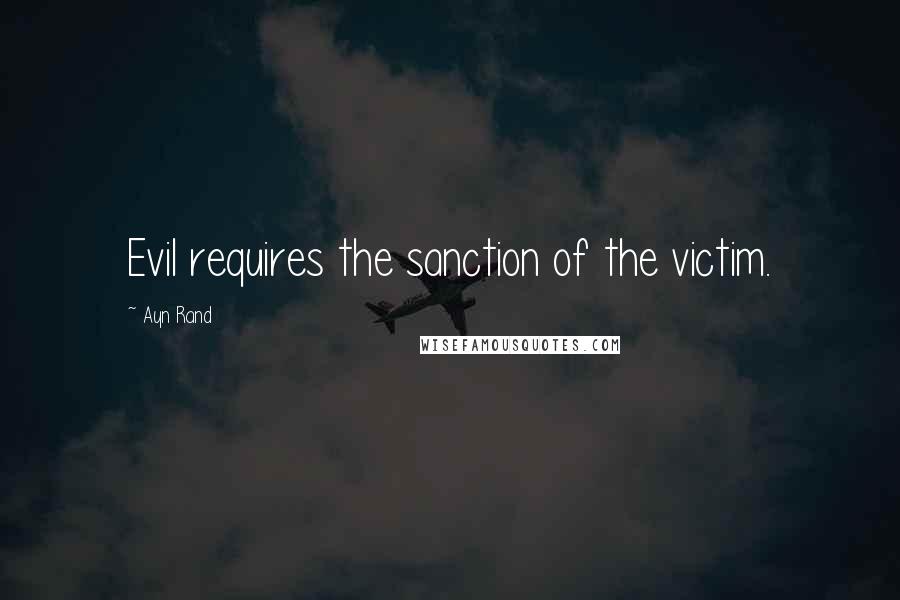 Ayn Rand Quotes: Evil requires the sanction of the victim.
