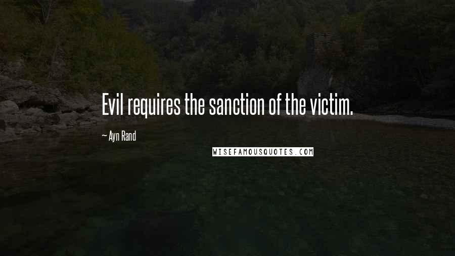 Ayn Rand Quotes: Evil requires the sanction of the victim.