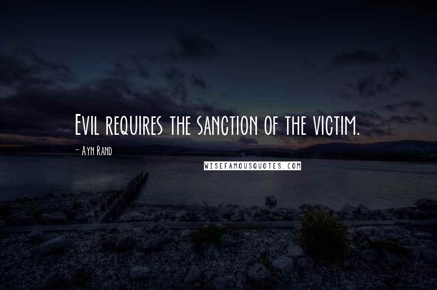 Ayn Rand Quotes: Evil requires the sanction of the victim.