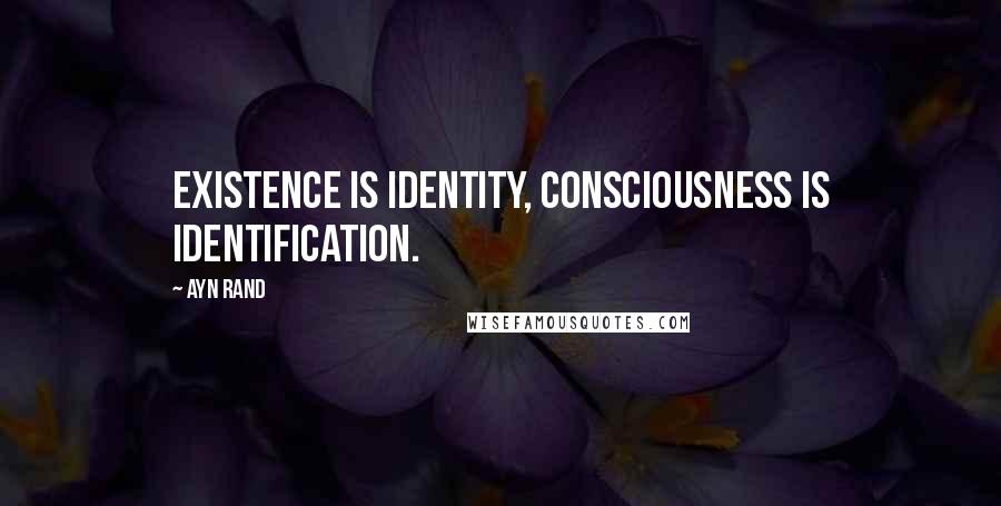 Ayn Rand Quotes: Existence is Identity, Consciousness is Identification.