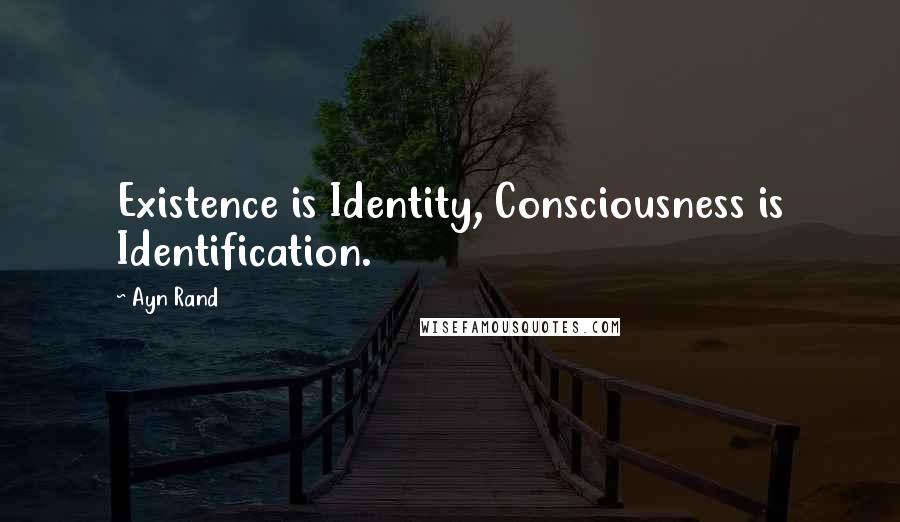 Ayn Rand Quotes: Existence is Identity, Consciousness is Identification.