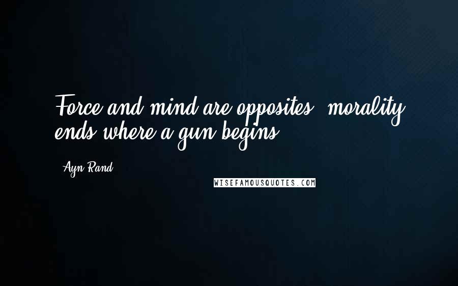 Ayn Rand Quotes: Force and mind are opposites; morality ends where a gun begins.