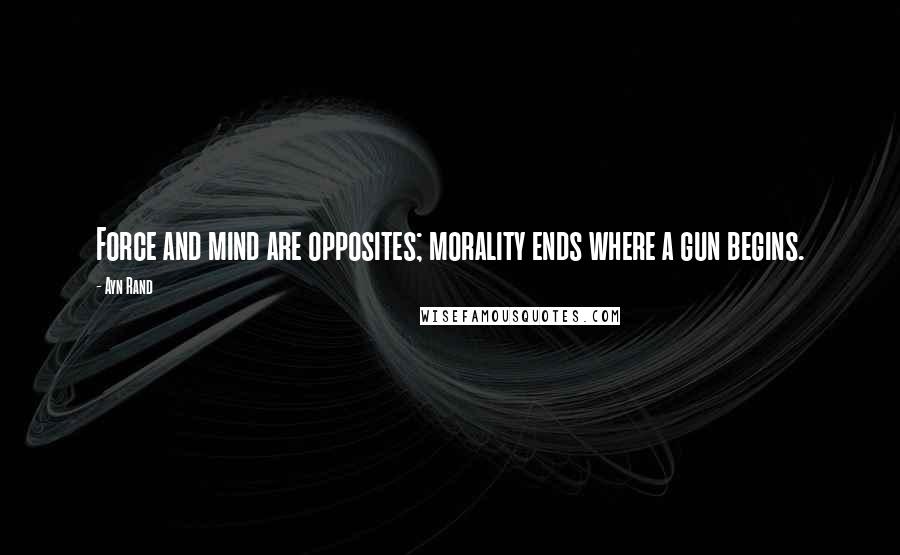 Ayn Rand Quotes: Force and mind are opposites; morality ends where a gun begins.