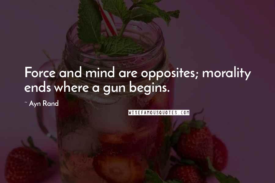 Ayn Rand Quotes: Force and mind are opposites; morality ends where a gun begins.