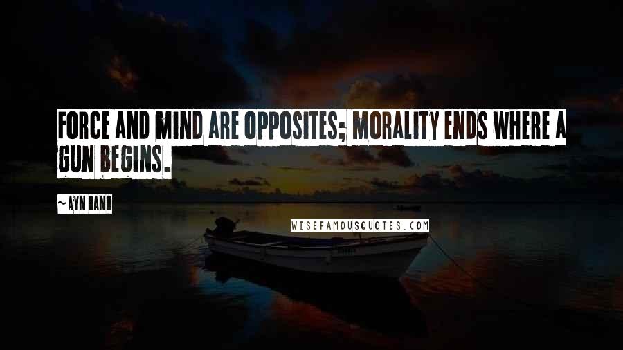 Ayn Rand Quotes: Force and mind are opposites; morality ends where a gun begins.