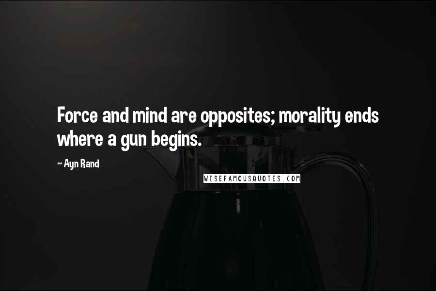 Ayn Rand Quotes: Force and mind are opposites; morality ends where a gun begins.