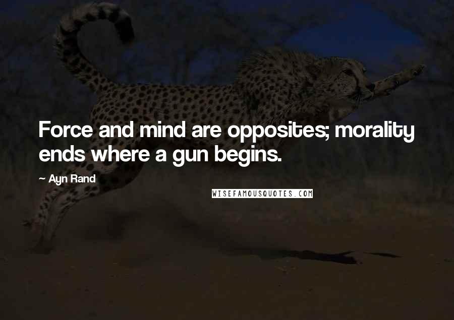 Ayn Rand Quotes: Force and mind are opposites; morality ends where a gun begins.