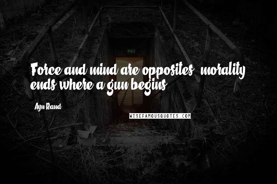 Ayn Rand Quotes: Force and mind are opposites; morality ends where a gun begins.