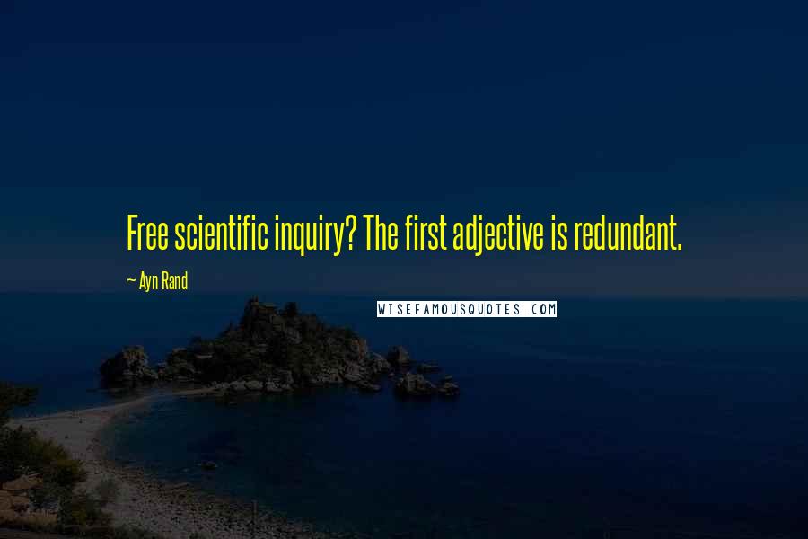 Ayn Rand Quotes: Free scientific inquiry? The first adjective is redundant.