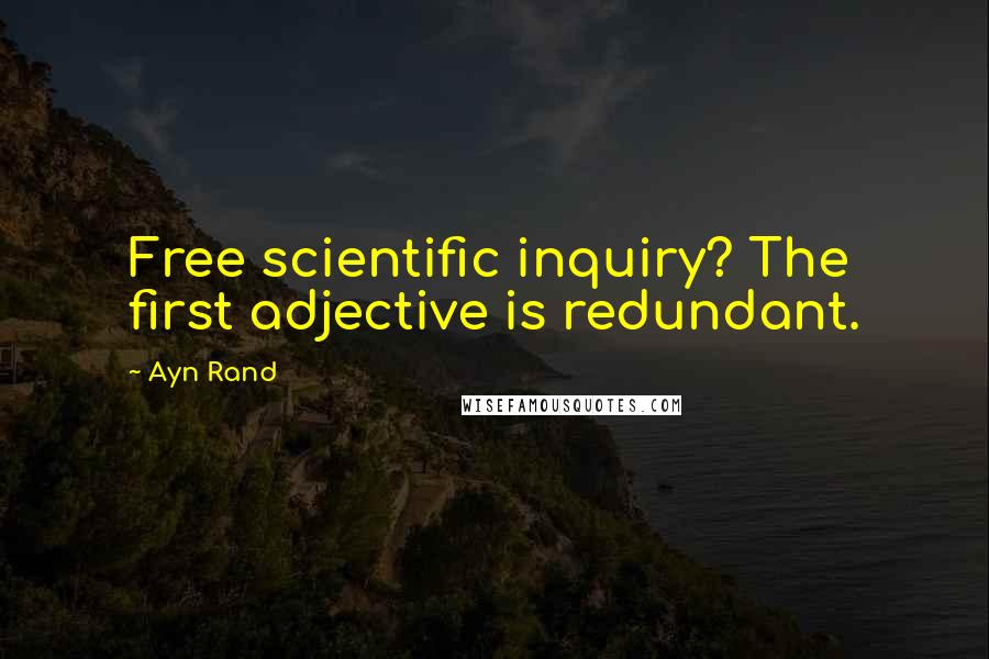 Ayn Rand Quotes: Free scientific inquiry? The first adjective is redundant.