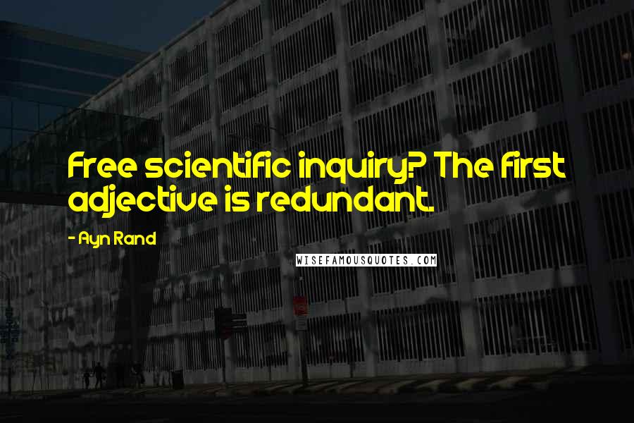 Ayn Rand Quotes: Free scientific inquiry? The first adjective is redundant.