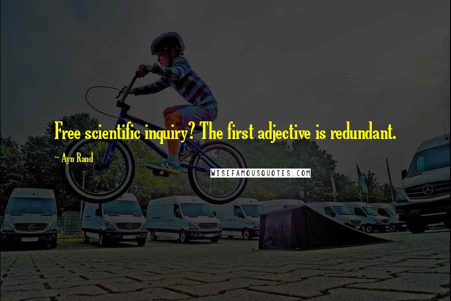 Ayn Rand Quotes: Free scientific inquiry? The first adjective is redundant.