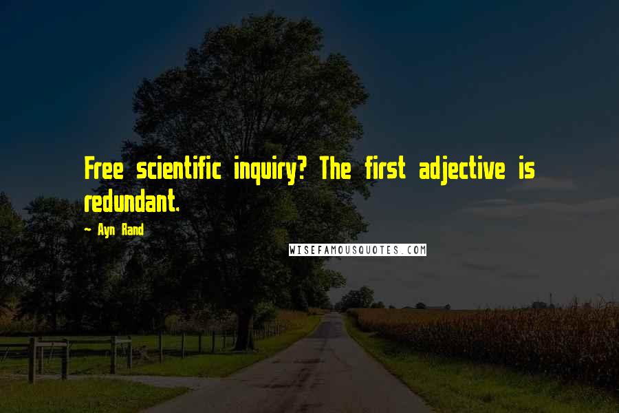 Ayn Rand Quotes: Free scientific inquiry? The first adjective is redundant.